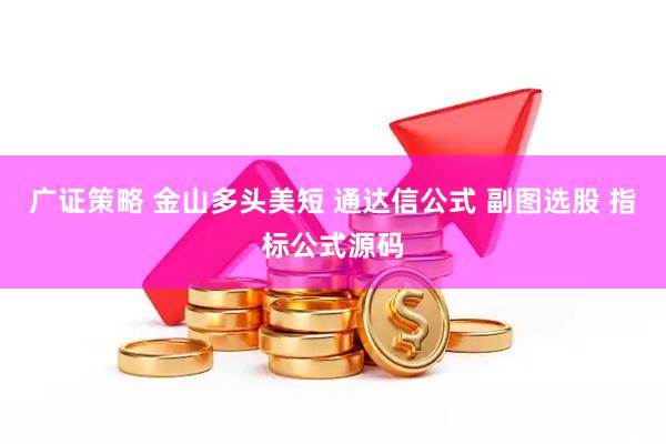 广证策略 金山多头美短 通达信公式 副图选股 指标公式源码
