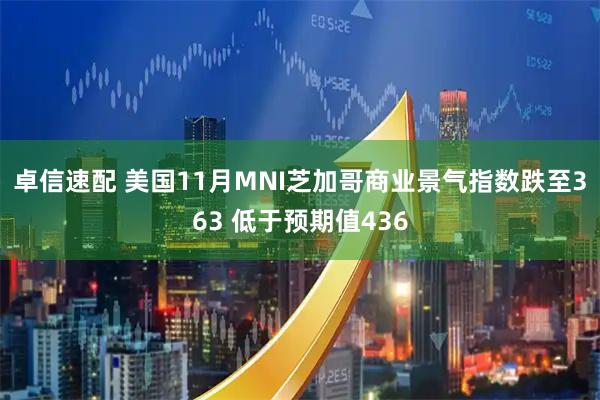 卓信速配 美国11月MNI芝加哥商业景气指数跌至363 低于预期值436