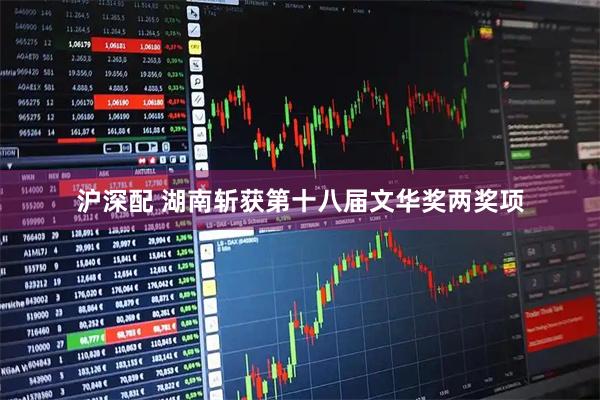 沪深配 湖南斩获第十八届文华奖两奖项