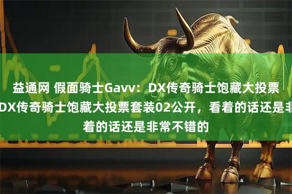 益通网 假面骑士Gavv：DX传奇骑士饱藏大投票套装01与DX传奇骑士饱藏大投票套装02公开，看着的话还是非常不错的