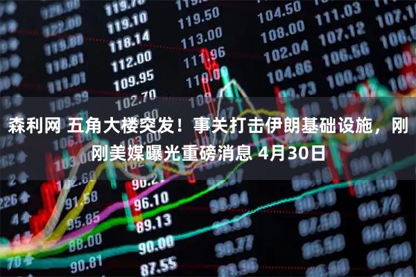 森利网 五角大楼突发！事关打击伊朗基础设施，刚刚美媒曝光重磅消息 4月30日